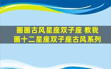 画画古风星座双子座 教我画十二星座双子座古风系列